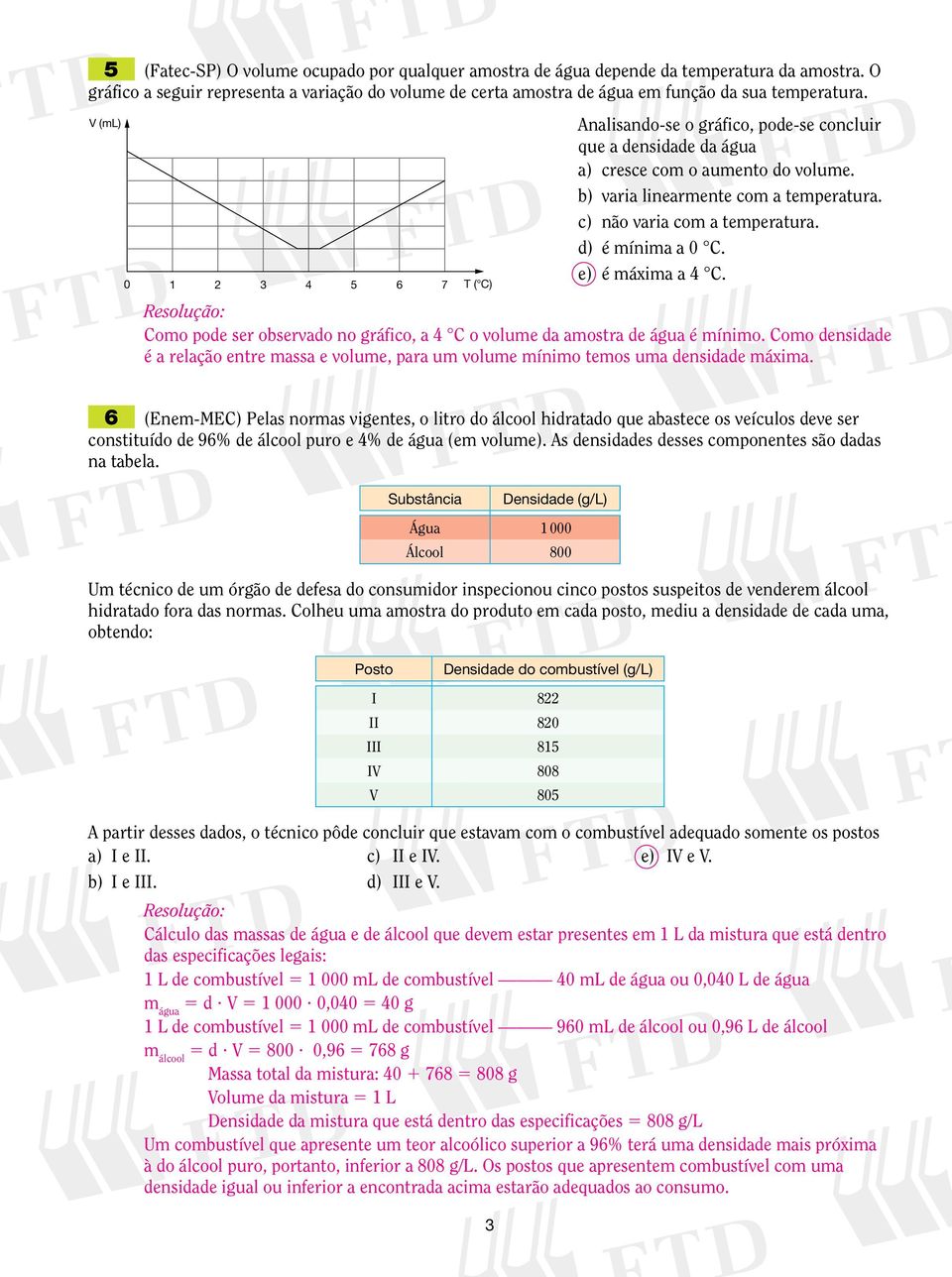 c) não varia com a temperatura. d) é mínima a 0 C. e) é máxima a 4 C. Como pode ser observado no gráfico, a 4 C o volume da amostra de água é mínimo.