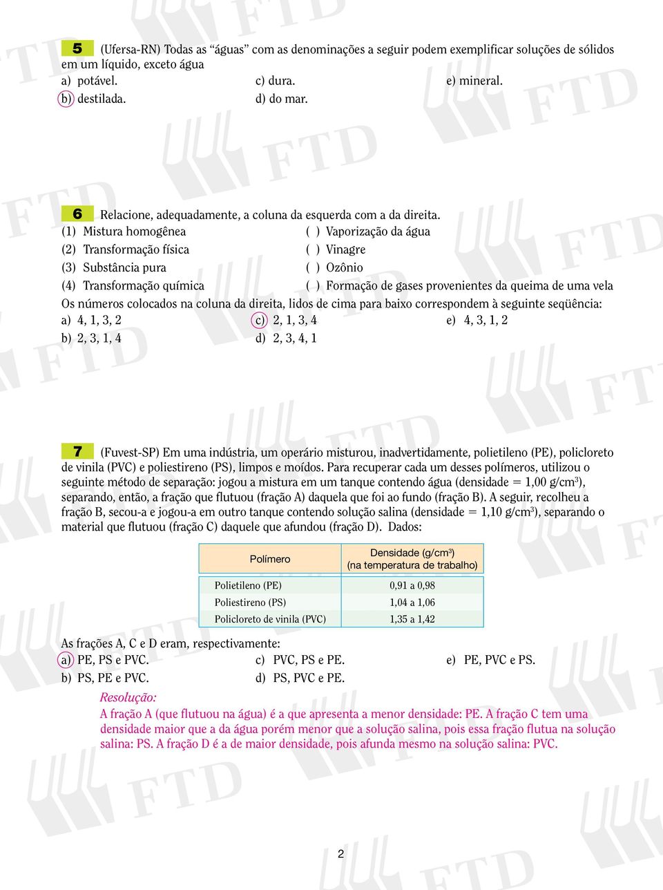 (1) Mistura homogênea ( ) Vaporização da água (2) Transformação física ( ) Vinagre (3) Substância pura ( ) Ozônio (4) Transformação química ( ) Formação de gases provenientes da queima de uma vela Os