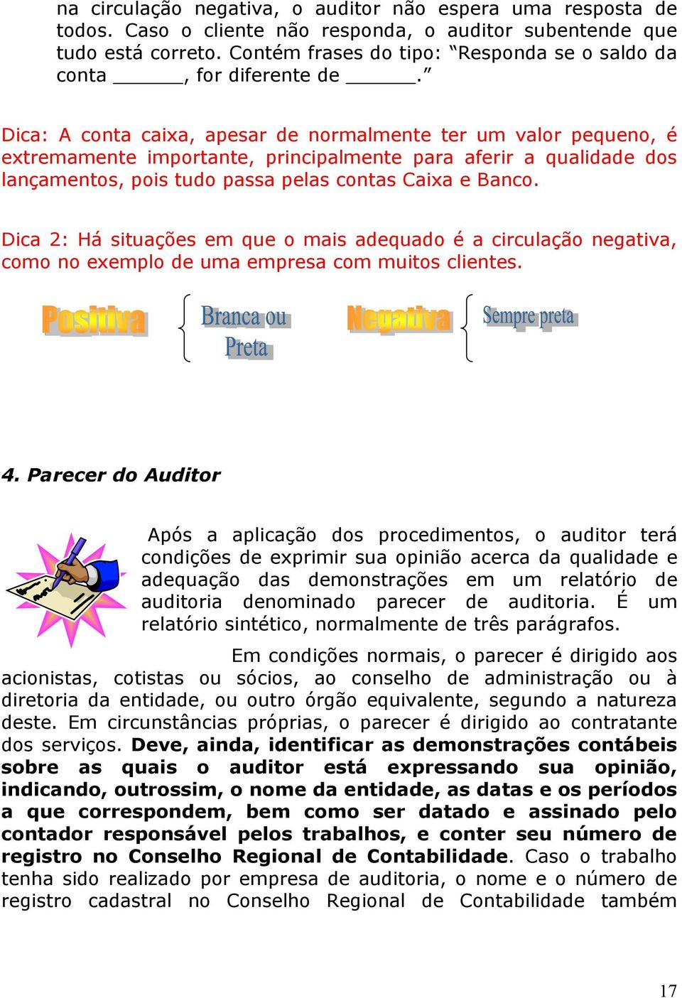 Dica: A conta caixa, apesar de normalmente ter um valor pequeno, é extremamente importante, principalmente para aferir a qualidade dos lançamentos, pois tudo passa pelas contas Caixa e Banco.