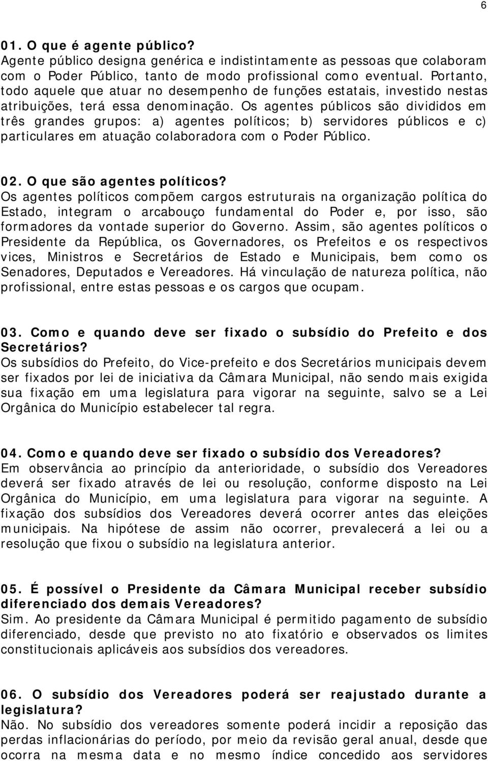 Os agentes públicos são divididos em três grandes grupos: a) agentes políticos; b) servidores públicos e c) particulares em atuação colaboradora com o Poder Público. 02. O que são agentes políticos?