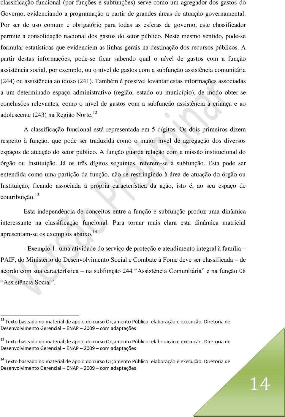 Neste mesmo sentido, pode-se formular estatísticas que evidenciem as linhas gerais na destinação dos recursos públicos.