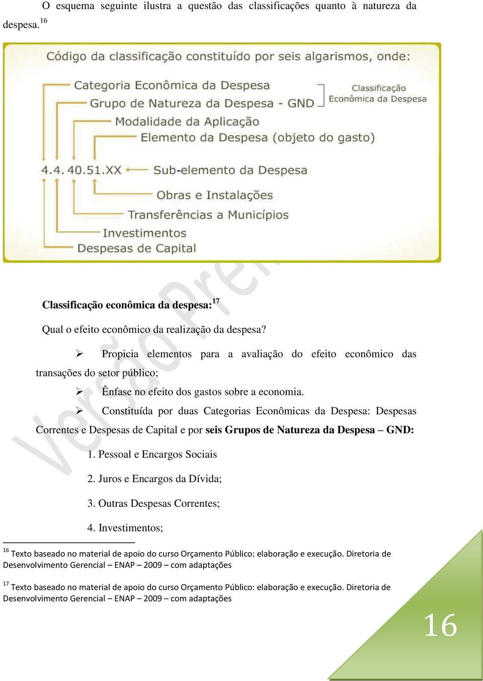 Constituída por duas Categorias Econômicas da Despesa: Despesas Correntes e Despesas de Capital e por seis Grupos de Natureza da Despesa GND: 1. Pessoal e Encargos Sociais 2.