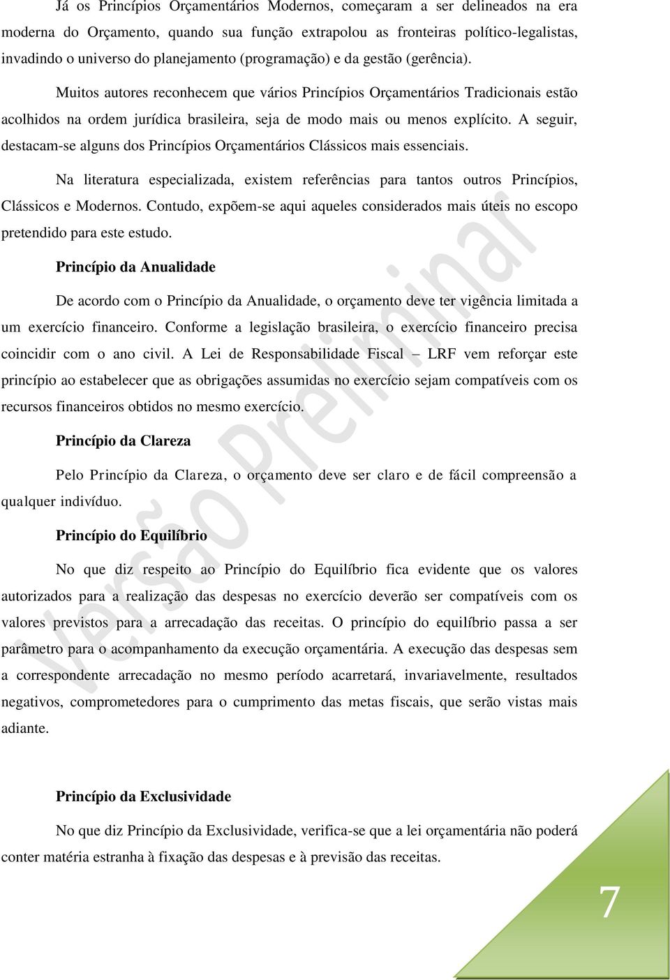 A seguir, destacam-se alguns dos Princípios Orçamentários Clássicos mais essenciais. Na literatura especializada, existem referências para tantos outros Princípios, Clássicos e Modernos.