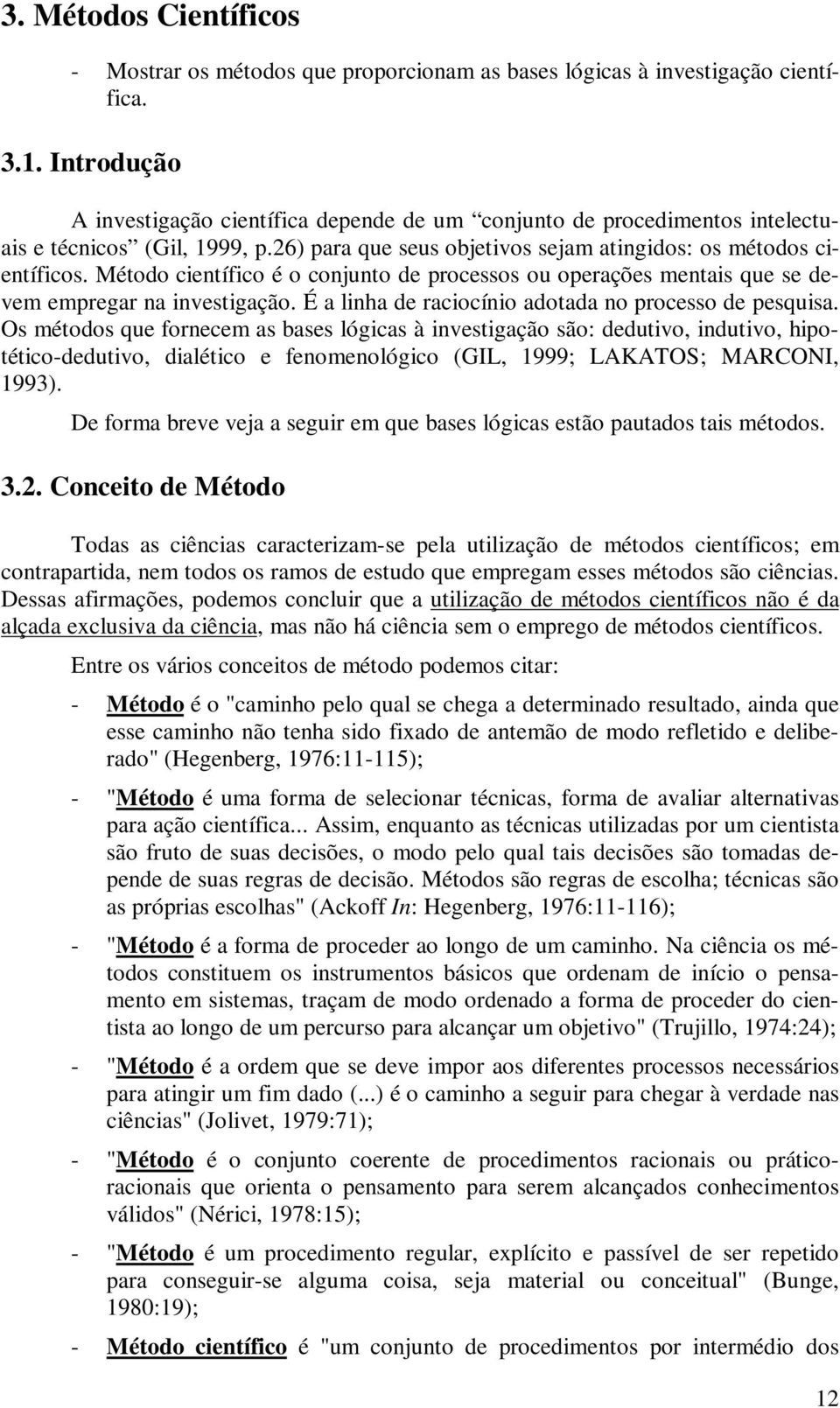 Método científico é o conjunto de processos ou operações mentais que se devem empregar na investigação. É a linha de raciocínio adotada no processo de pesquisa.