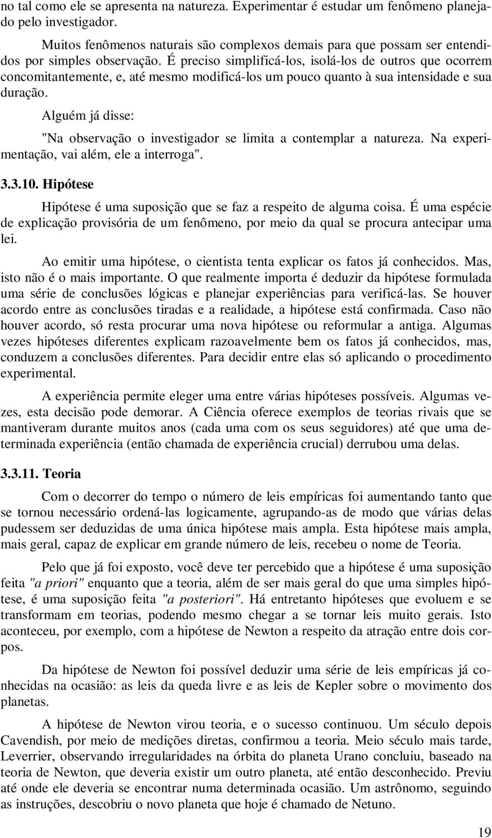 É preciso simplificá-los, isolá-los de outros que ocorrem concomitantemente, e, até mesmo modificá-los um pouco quanto à sua intensidade e sua duração.