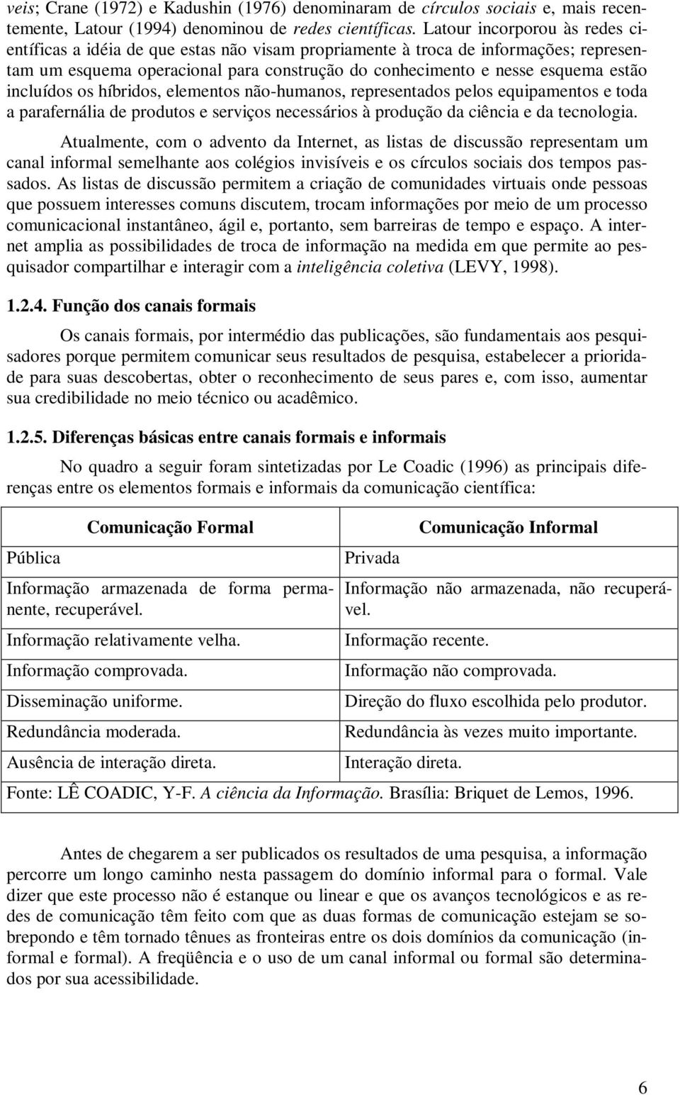 incluídos os híbridos, elementos não-humanos, representados pelos equipamentos e toda a parafernália de produtos e serviços necessários à produção da ciência e da tecnologia.