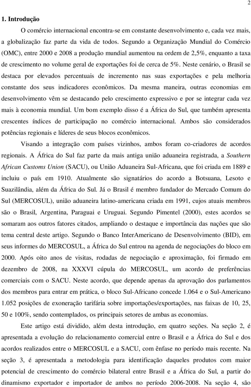 Neste cenário, o Brasil se destaca por elevados percentuais de incremento nas suas exportações e pela melhoria constante dos seus indicadores econômicos.