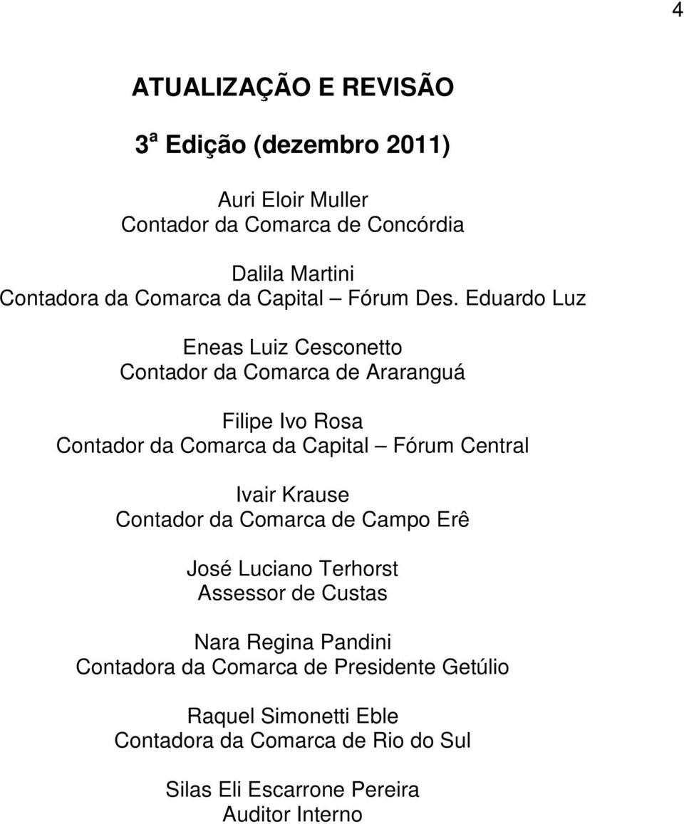 Eduardo Luz Eneas Luiz Cesconetto Contador da Comarca de Araranguá Filipe Ivo Rosa Contador da Comarca da Capital Fórum Central Ivair