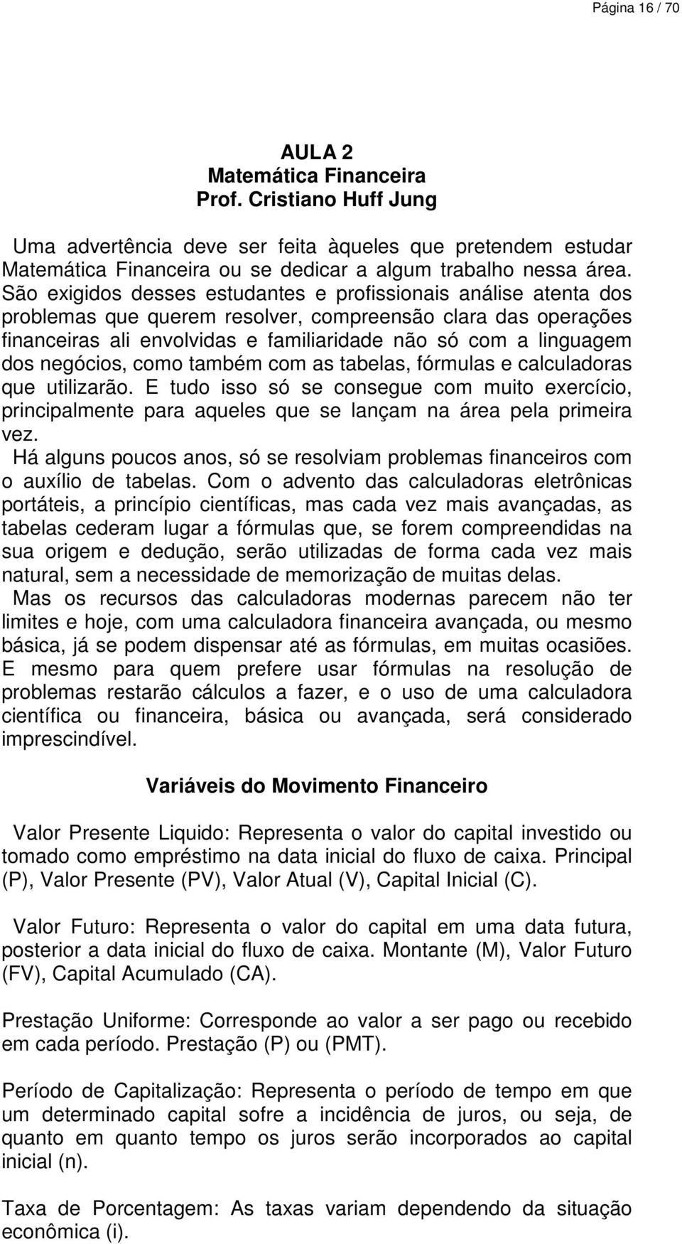 negócios, como também com as tabelas, fórmulas e calculadoras que utilizarão. E tudo isso só se consegue com muito exercício, principalmente para aqueles que se lançam na área pela primeira vez.