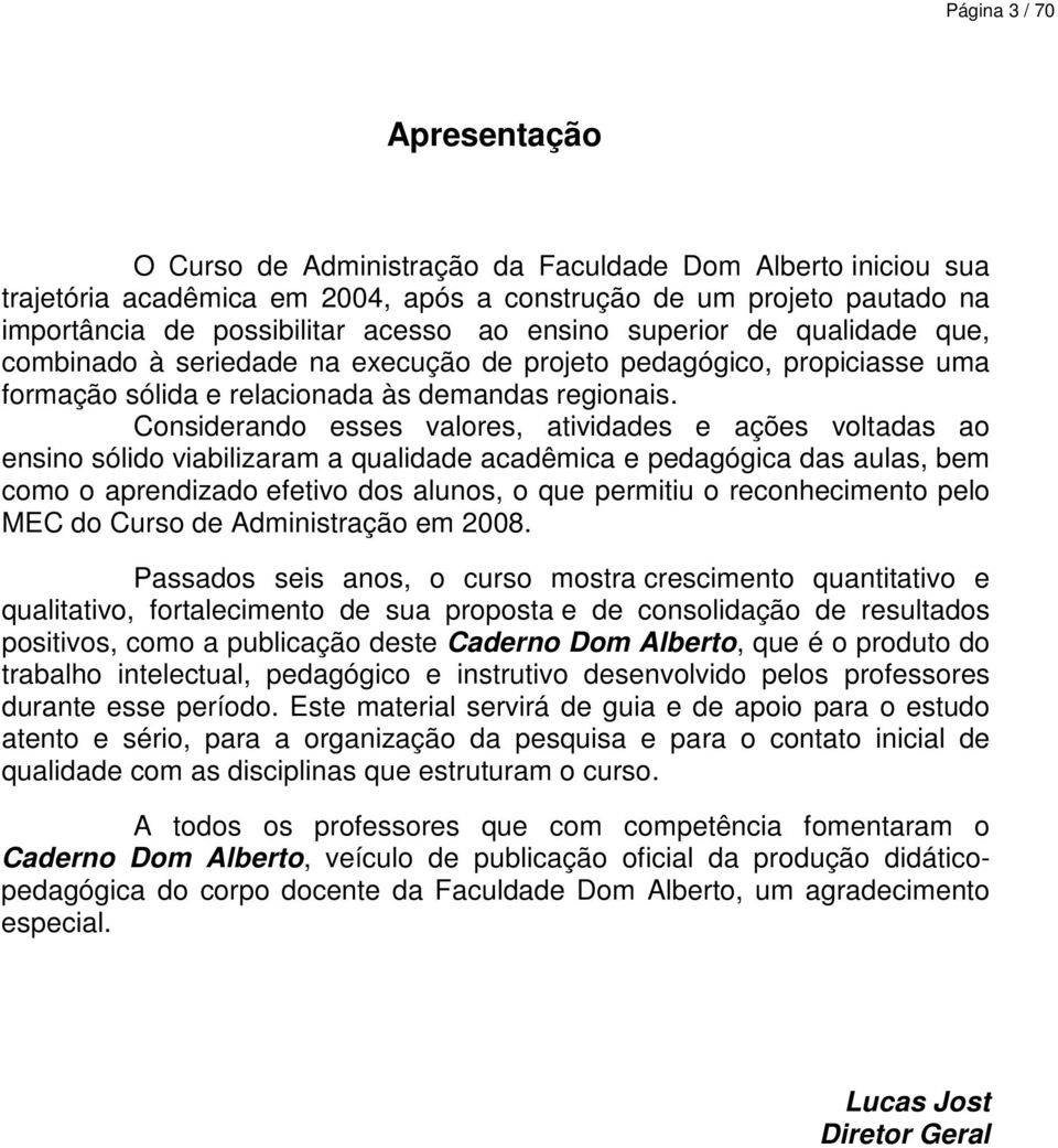 Considerando esses valores, atividades e ações voltadas ao ensino sólido viabilizaram a qualidade acadêmica e pedagógica das aulas, bem como o aprendizado efetivo dos alunos, o que permitiu o