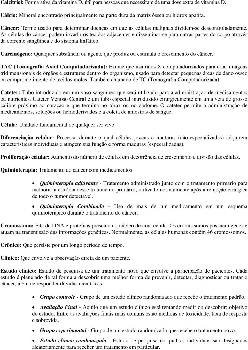 As células do câncer podem invadir os tecidos adjacentes e disseminar-se para outras partes do corpo através da corrente sangüínea e do sistema linfático.