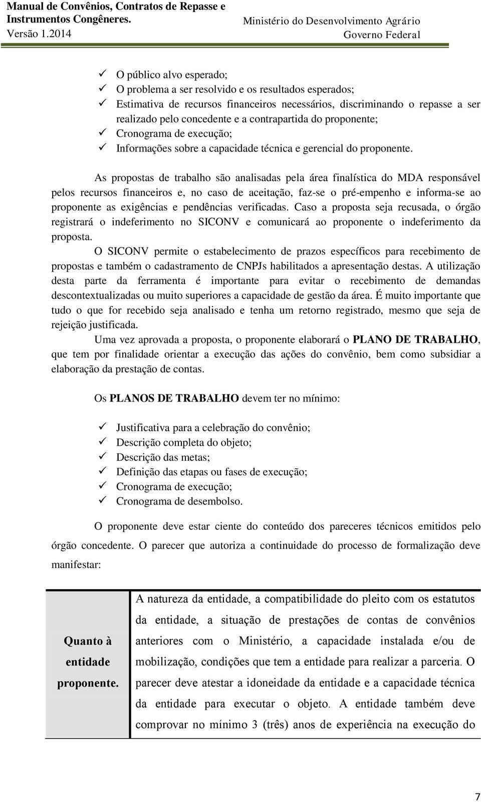 As propostas de trabalho são analisadas pela área finalística do MDA responsável pelos recursos financeiros e, no caso de aceitação, faz-se o pré-empenho e informa-se ao proponente as exigências e