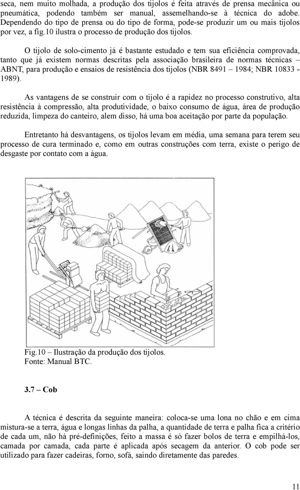 O tijolo de solo-cimento já é bastante estudado e tem sua eficiência comprovada, tanto que já existem normas descritas pela associação brasileira de normas técnicas ABNT, para produção e ensaios de