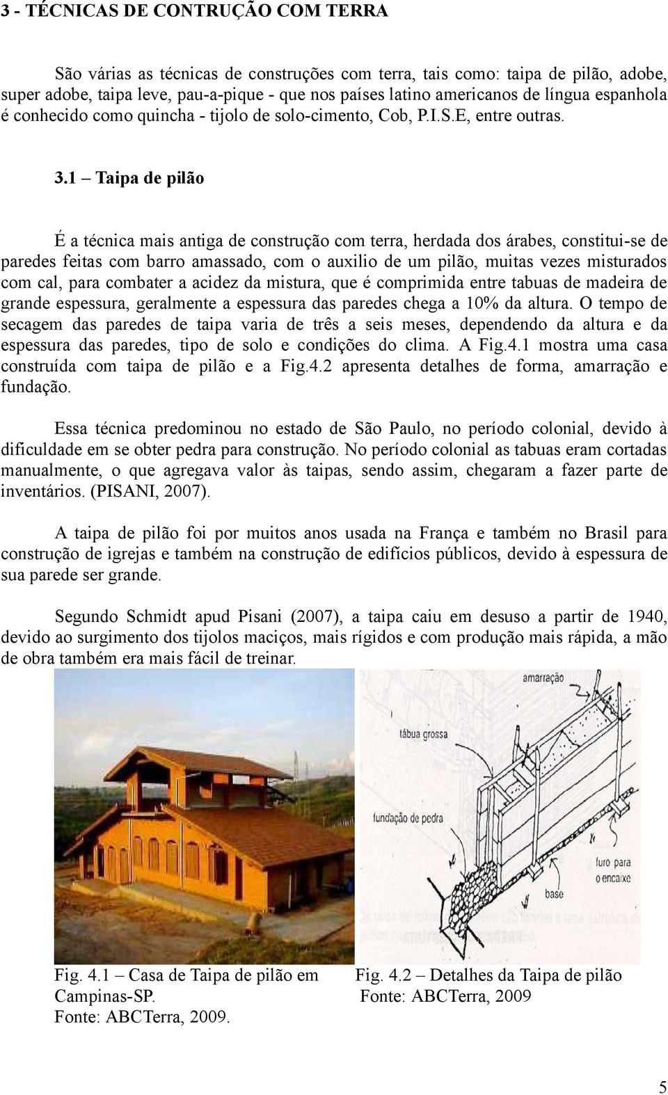 1 Taipa de pilão É a técnica mais antiga de construção com terra, herdada dos árabes, constitui-se de paredes feitas com barro amassado, com o auxilio de um pilão, muitas vezes misturados com cal,