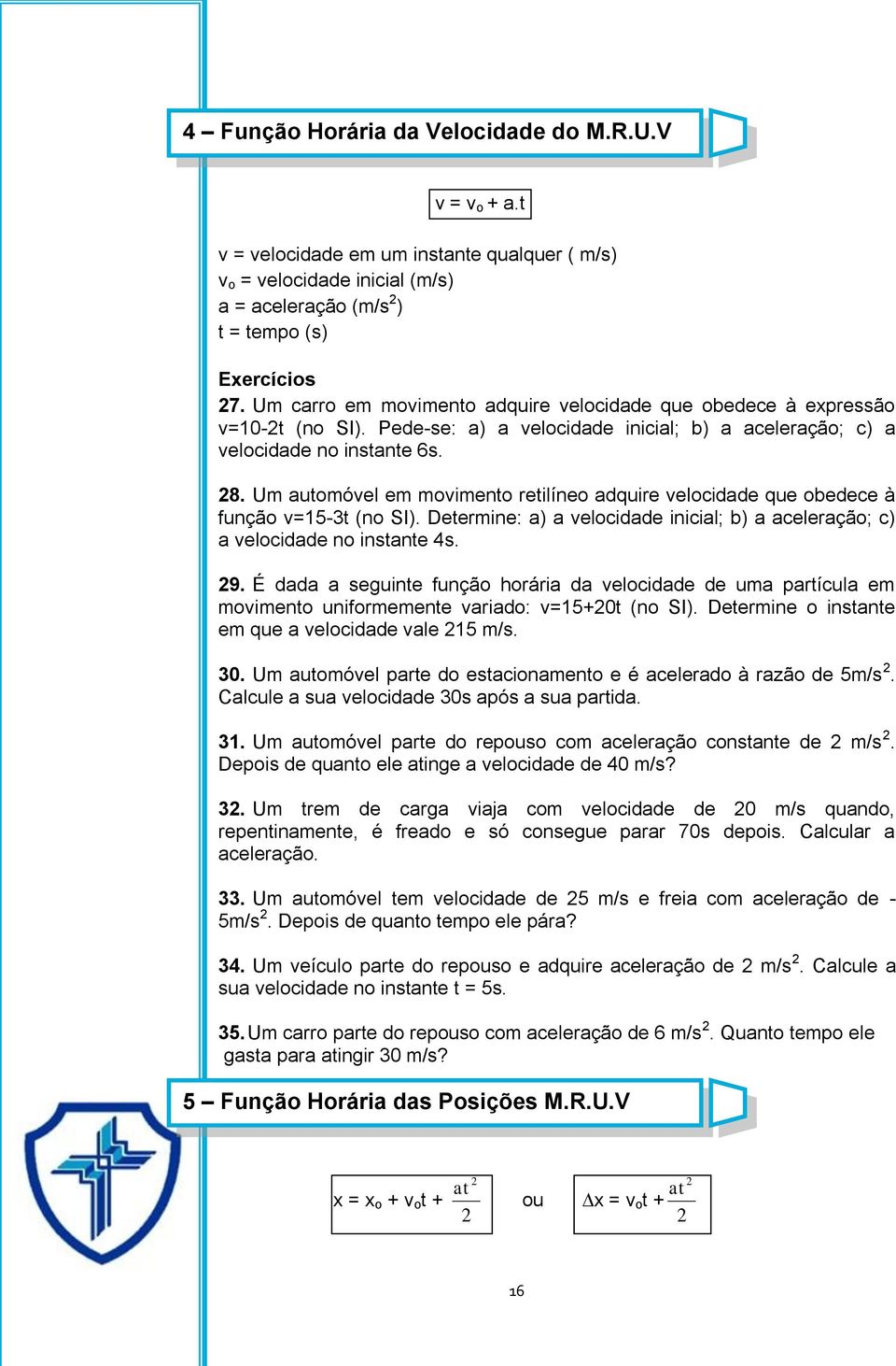 Um automóvel em movimento retilíneo adquire velocidade que obedece à função v=15-3t (no SI). Determine: a) a velocidade inicial; b) a aceleração; c) a velocidade no instante 4s. 29.