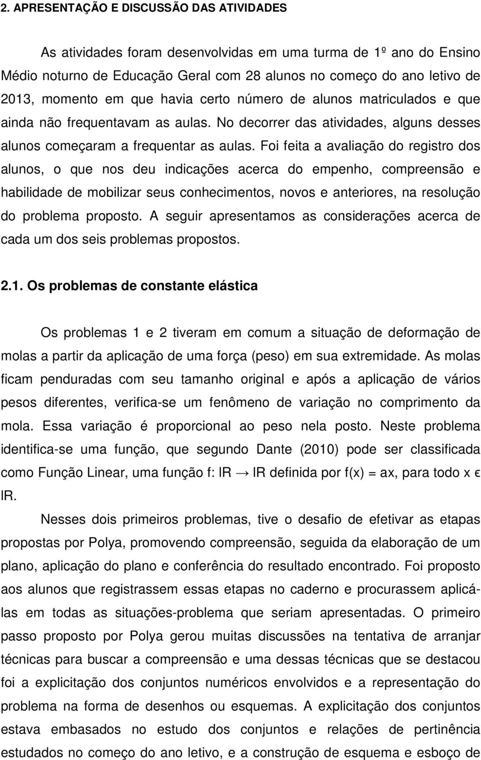 Foi feita a avaliação do registro dos alunos, o que nos deu indicações acerca do empenho, compreensão e habilidade de mobilizar seus conhecimentos, novos e anteriores, na resolução do problema