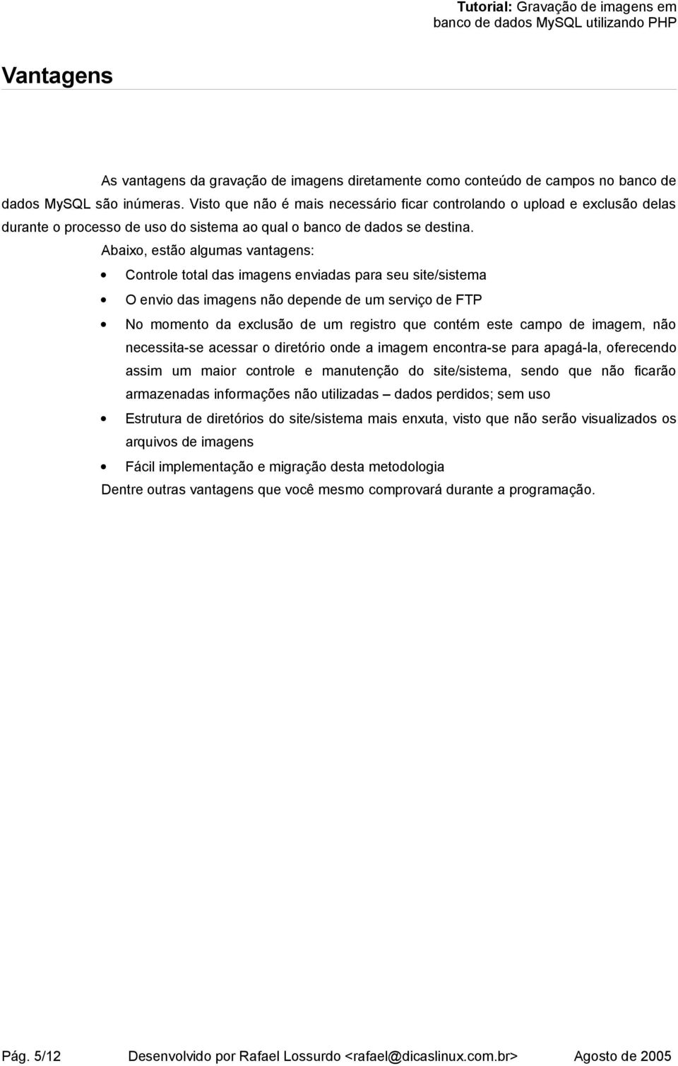 Abaixo, estão algumas vantagens: Controle total das imagens enviadas para seu site/sistema O envio das imagens não depende de um serviço de FTP No momento da exclusão de um registro que contém este