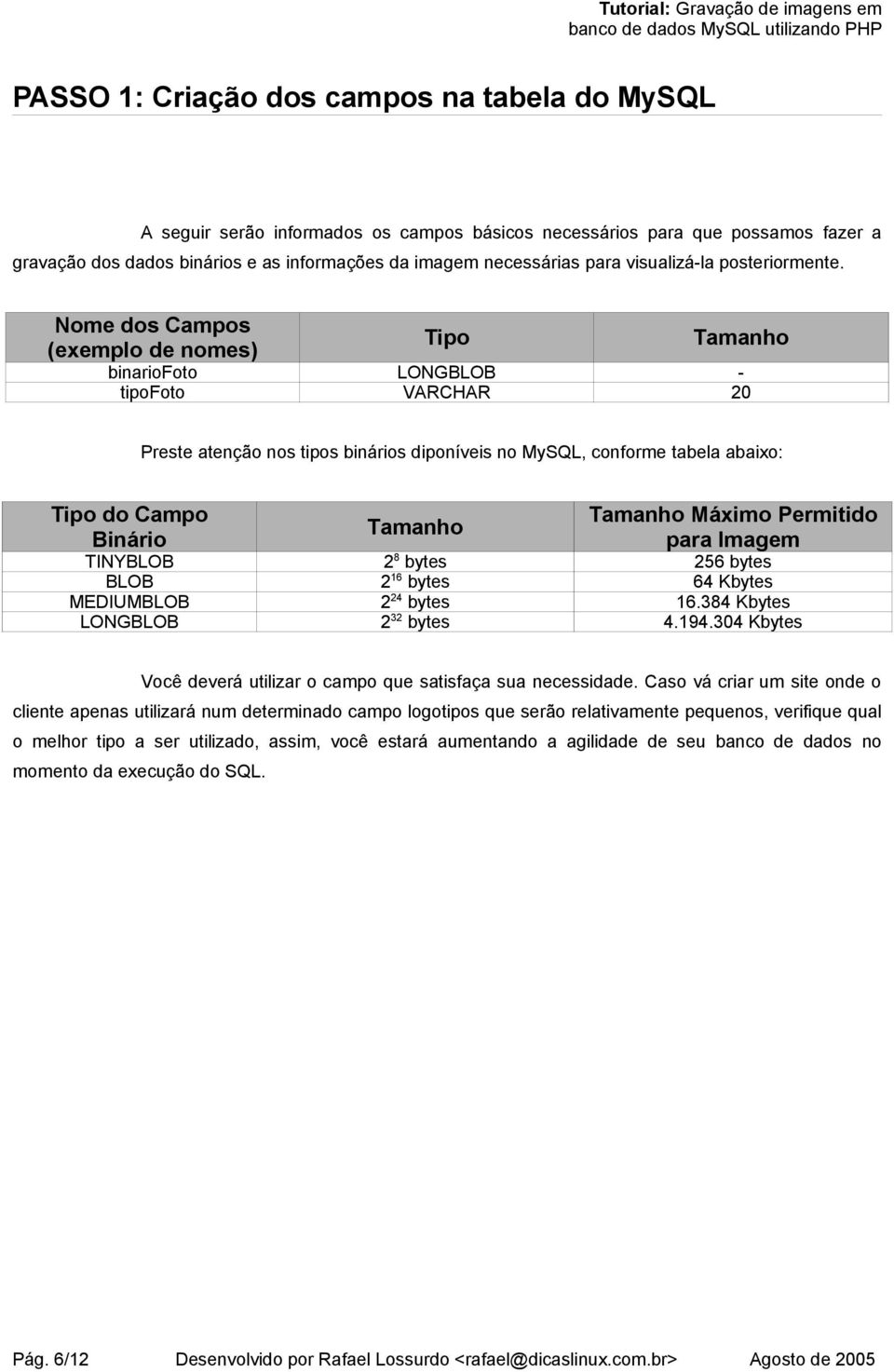 Nome dos Campos (exemplo de nomes) Tipo Tamanho binariofoto LONGBLOB - tipofoto VARCHAR 20 Preste atenção nos tipos binários diponíveis no MySQL, conforme tabela abaixo: Tipo do Campo Tamanho Máximo