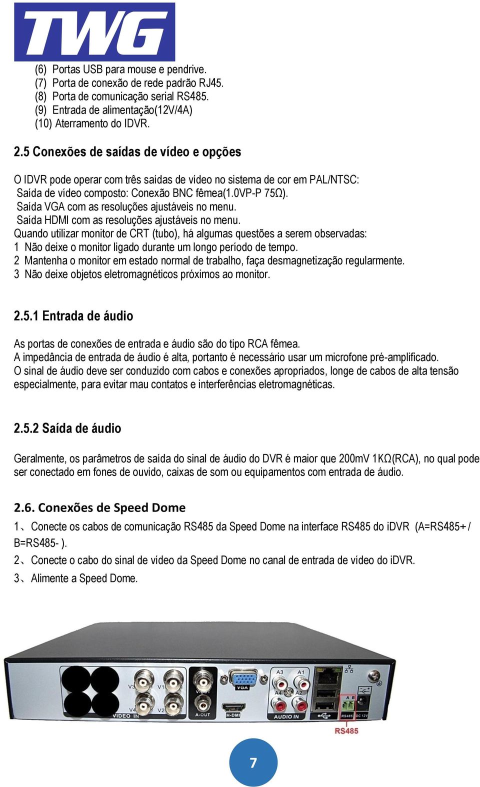 Saída VGA com as resoluções ajustáveis no menu. Saída HDMI com as resoluções ajustáveis no menu.