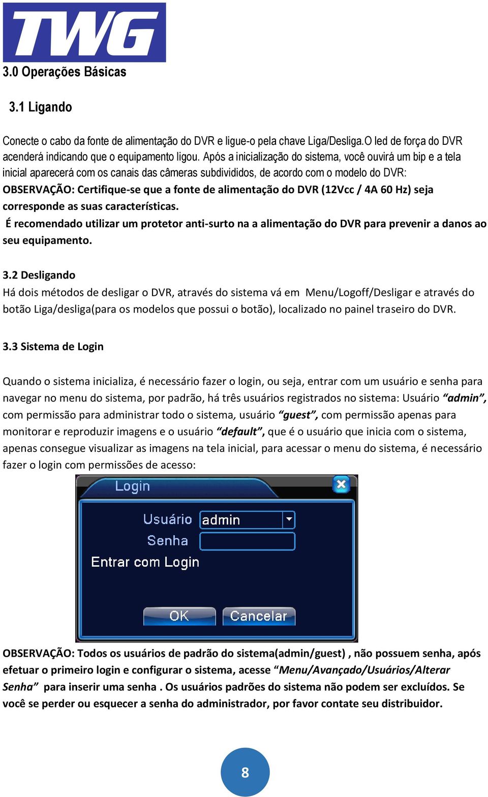 alimentação do DVR (12Vcc / 4A 60 Hz) seja corresponde as suas características. É recomendado utilizar um protetor anti-surto na a alimentação do DVR para prevenir a danos ao seu equipamento. 3.