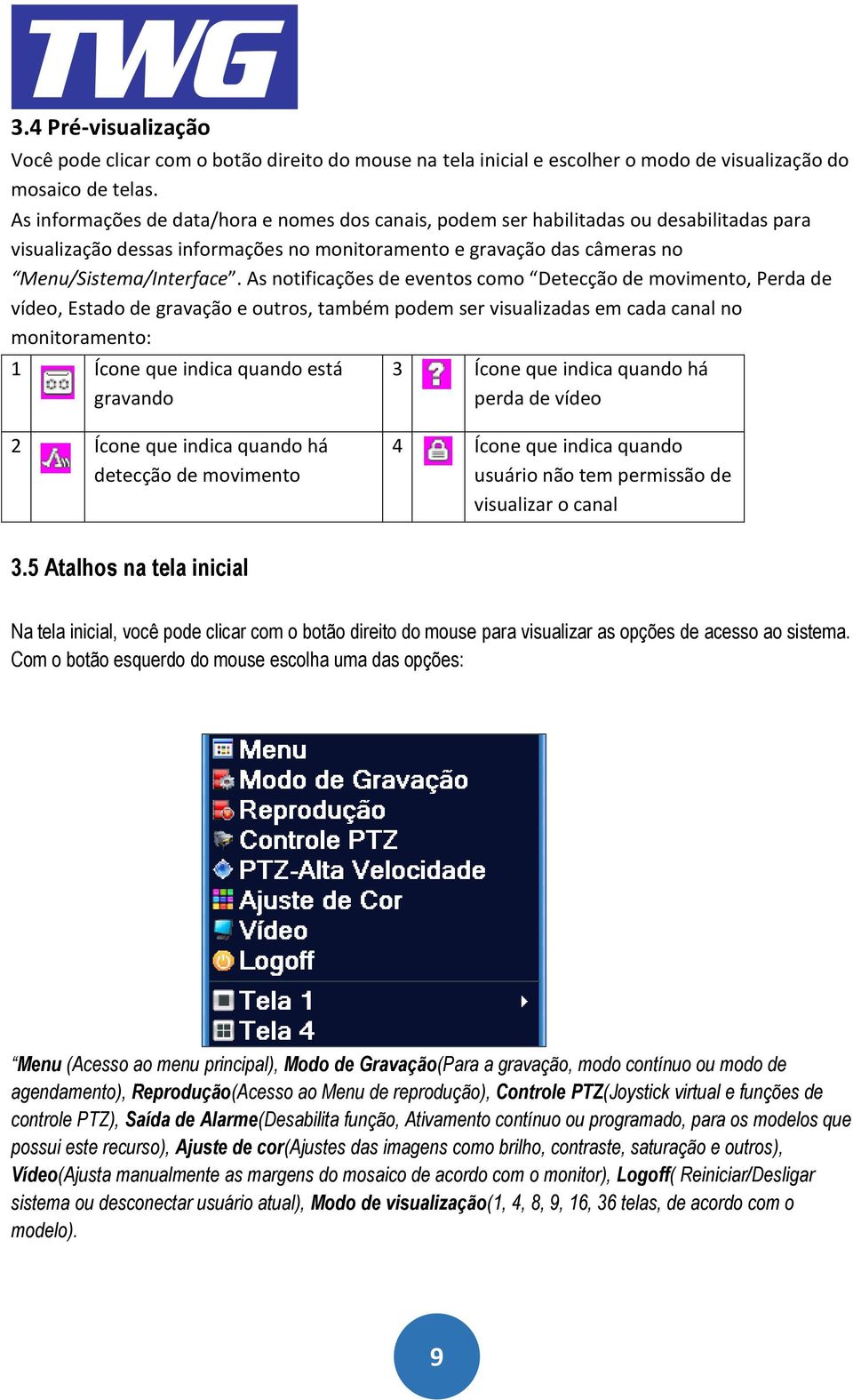 As notificações de eventos como Detecção de movimento, Perda de vídeo, Estado de gravação e outros, também podem ser visualizadas em cada canal no monitoramento: 1 Ícone que indica quando está