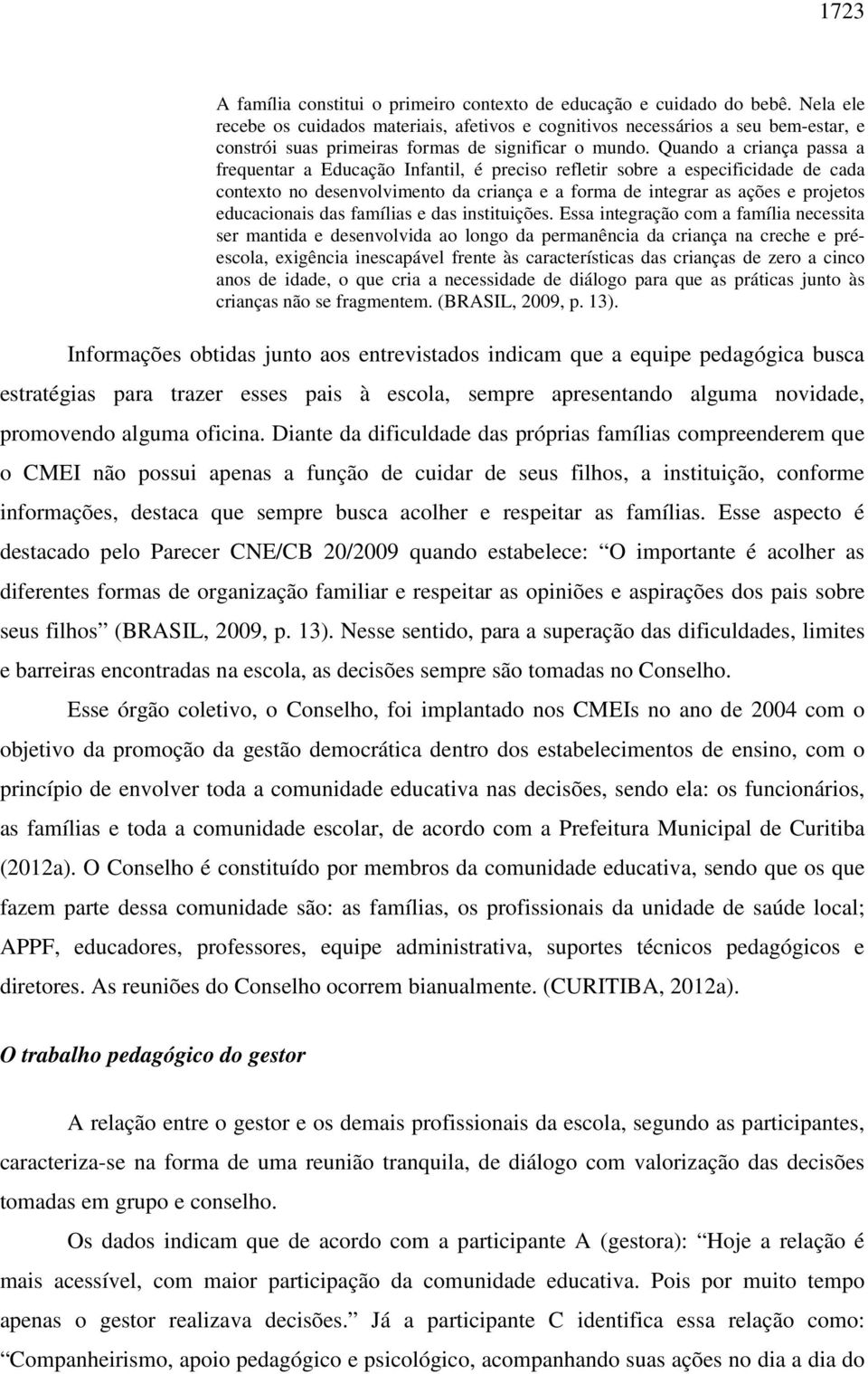 Quando a criança passa a frequentar a Educação Infantil, é preciso refletir sobre a especificidade de cada contexto no desenvolvimento da criança e a forma de integrar as ações e projetos