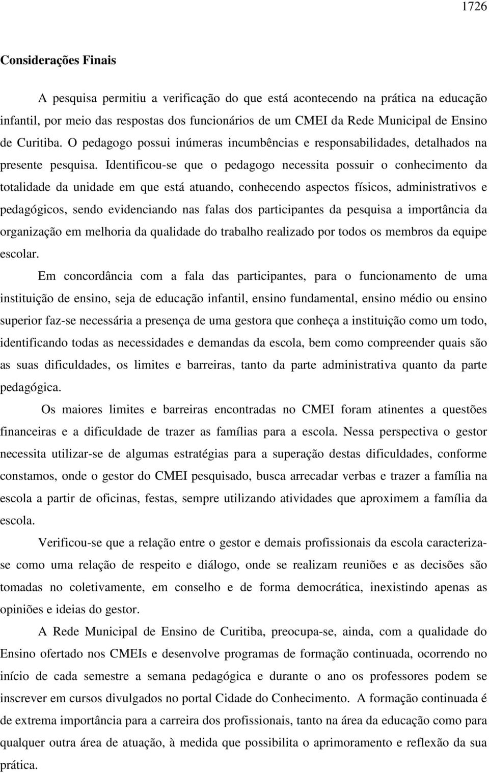 Identificou-se que o pedagogo necessita possuir o conhecimento da totalidade da unidade em que está atuando, conhecendo aspectos físicos, administrativos e pedagógicos, sendo evidenciando nas falas