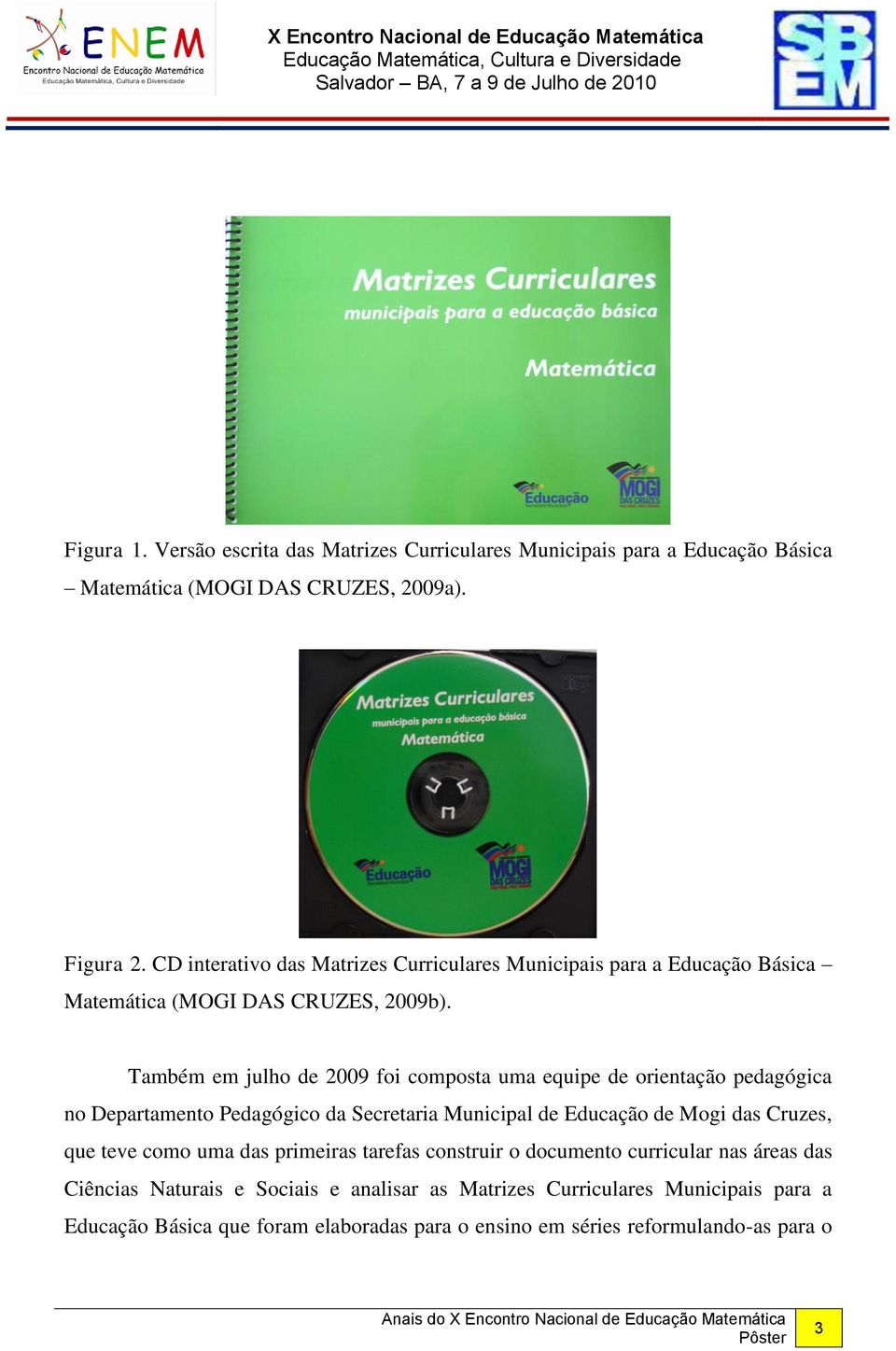 Também em julho de 2009 foi composta uma equipe de orientação pedagógica no Departamento Pedagógico da Secretaria Municipal de Educação de Mogi das Cruzes, que