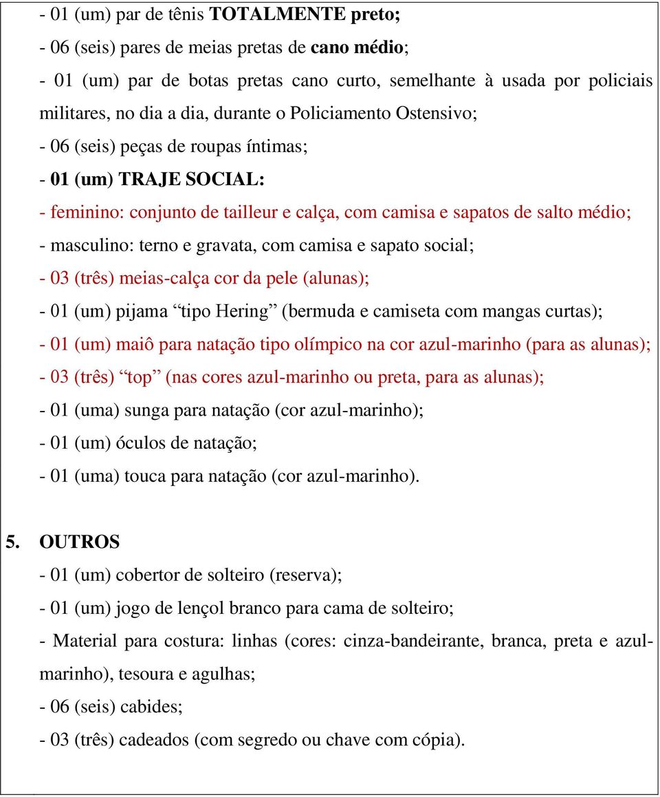 camisa e sapato social; - 03 (três) meias-calça cor da pele (alunas); - 01 (um) pijama tipo Hering (bermuda e camiseta com mangas curtas); - 01 (um) maiô para natação tipo olímpico na cor