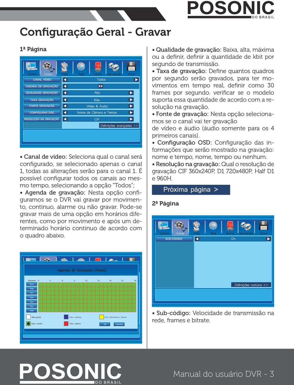 É possível configurar todos os canais ao mesmo tempo, selecionando a opção Todos ; Agenda de gravação: Nesta opção configuramos se o DVR vai gravar por movimento, continuo, alarme ou não gravar.