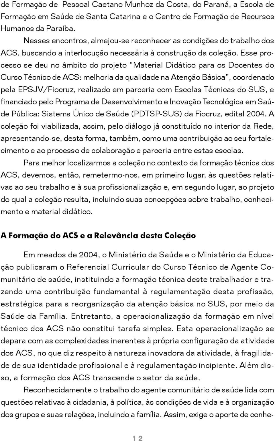 Esse processo se deu no âmbito do projeto Material Didático para os Docentes do Curso Técnico de ACS: melhoria da qualidade na Atenção Básica, coordenado pela EPSJV/Fiocruz, realizado em parceria com