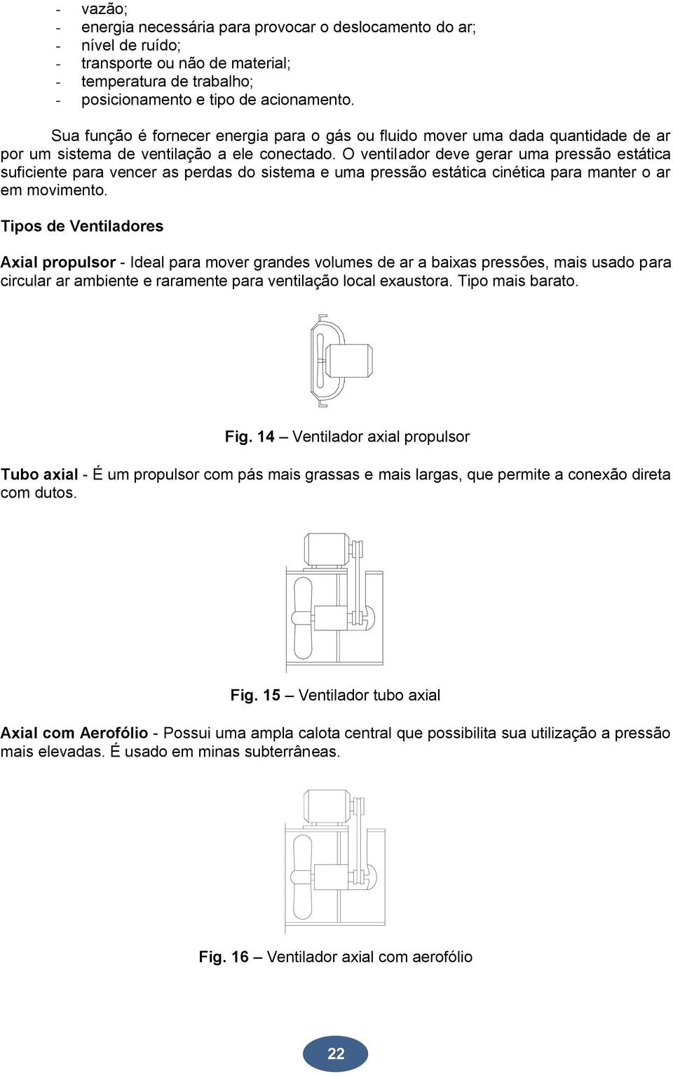 O ventilador deve gerar uma pressão estática suficiente para vencer as perdas do sistema e uma pressão estática cinética para manter o ar em movimento.