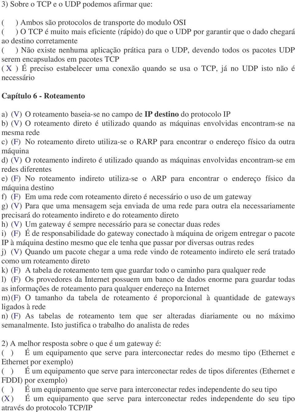 isto não é necessário Capítulo 6 - Roteamento a) (V) O roteamento baseia-se no campo de IP destino do protocolo IP b) (V) O roteamento direto é utilizado quando as máquinas envolvidas encontram-se na