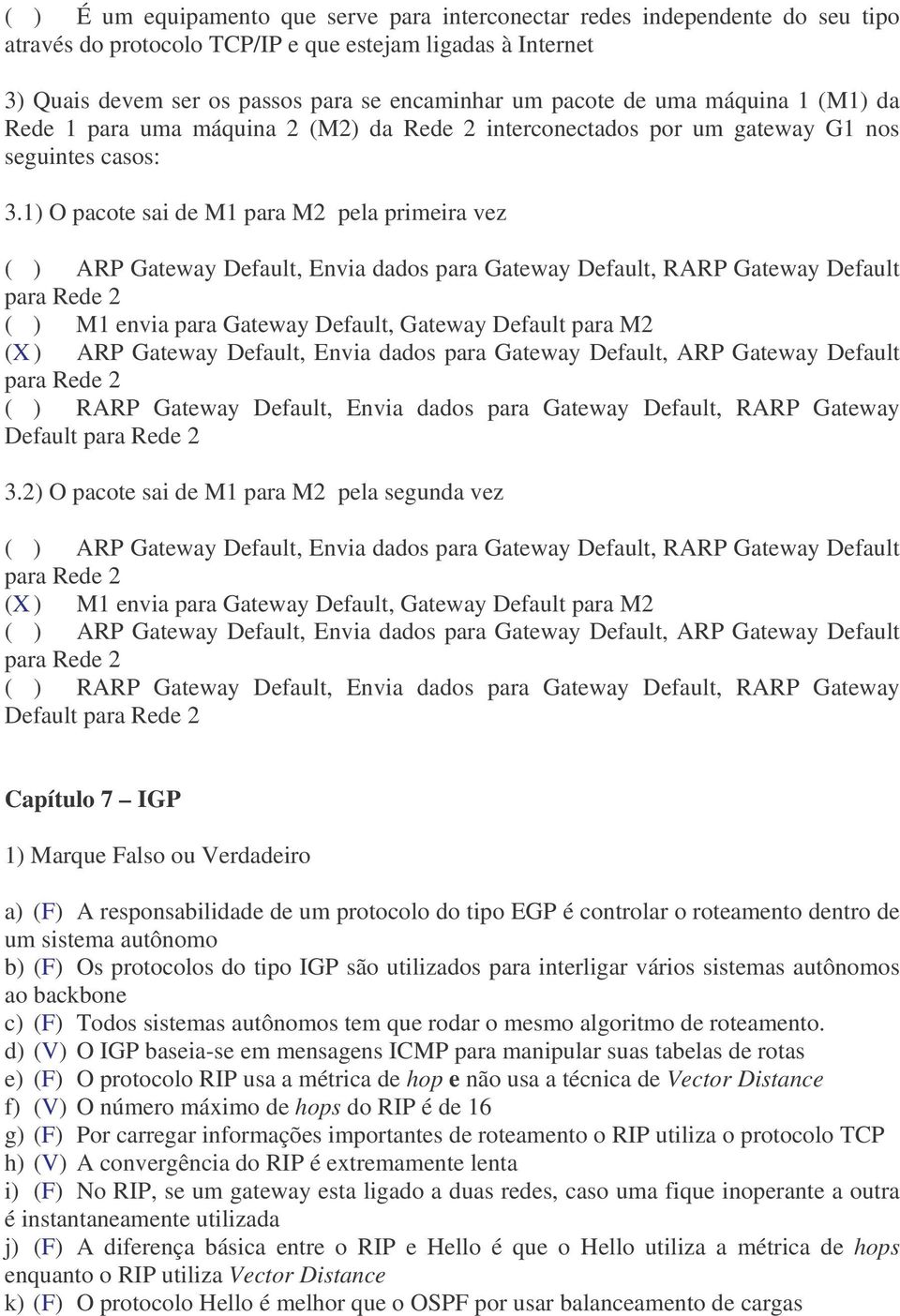 1) O pacote sai de M1 para M2 pela primeira vez ( ) ARP Gateway Default, Envia dados para Gateway Default, RARP Gateway Default para Rede 2 ( ) M1 envia para Gateway Default, Gateway Default para M2