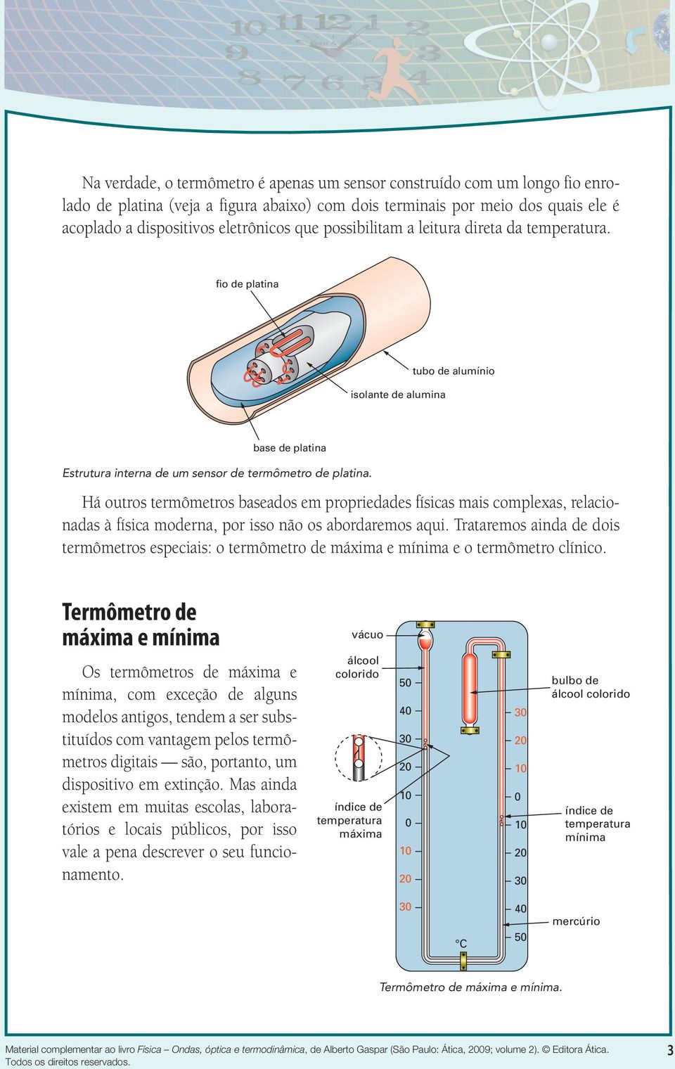 Há outros termômetros baseados em propriedades físicas mais complexas, relacionadas à física moderna, por isso não os abordaremos aqui.