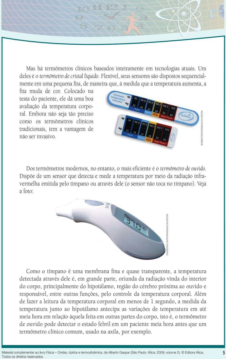 Colocado na testa do paciente, ele dá uma boa avaliação da temperatura corporal. Embora não seja tão preciso como os termômetros clínicos tradicionais, tem a vantagem de não ser invasivo.