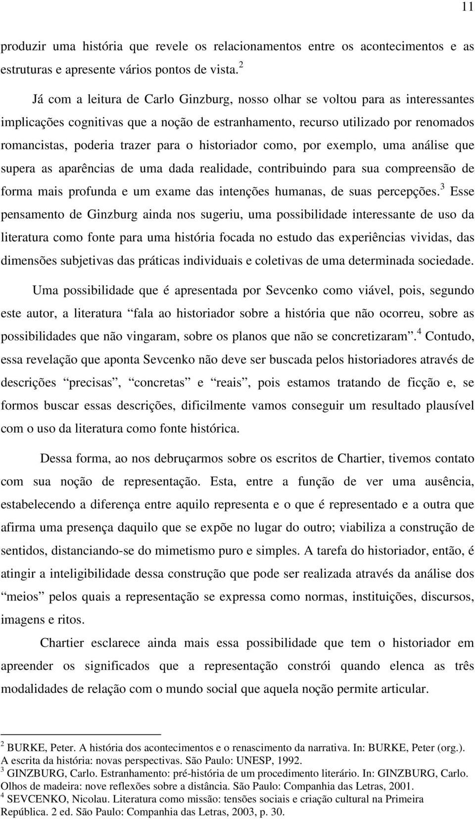 o historiador como, por exemplo, uma análise que supera as aparências de uma dada realidade, contribuindo para sua compreensão de forma mais profunda e um exame das intenções humanas, de suas