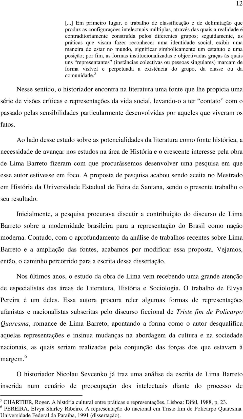 formas institucionalizadas e objectivadas graças às quais uns representantes (instâncias colectivas ou pessoas singulares) marcam de forma visível e perpetuada a existência do grupo, da classe ou da