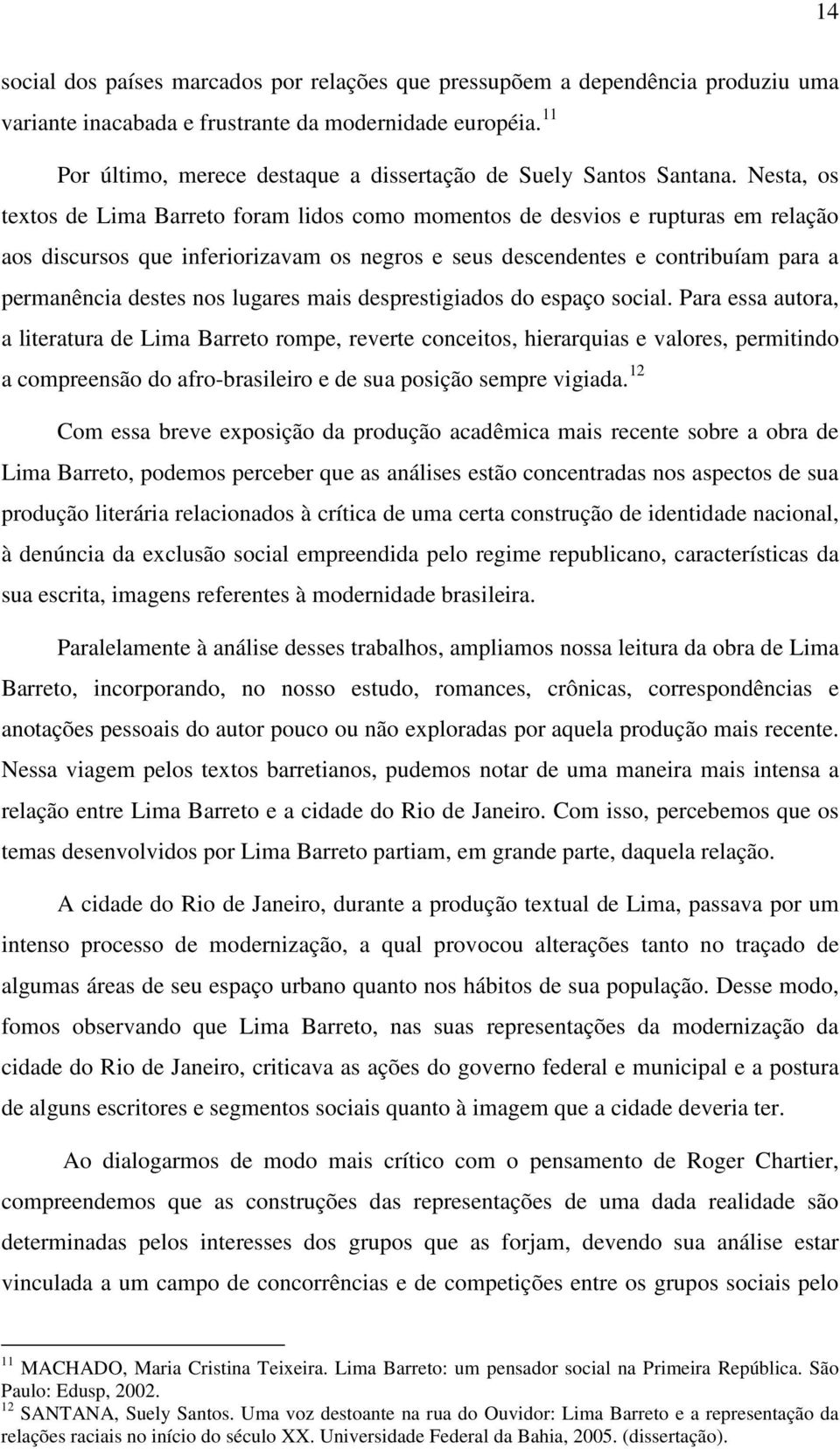 Nesta, os textos de Lima Barreto foram lidos como momentos de desvios e rupturas em relação aos discursos que inferiorizavam os negros e seus descendentes e contribuíam para a permanência destes nos