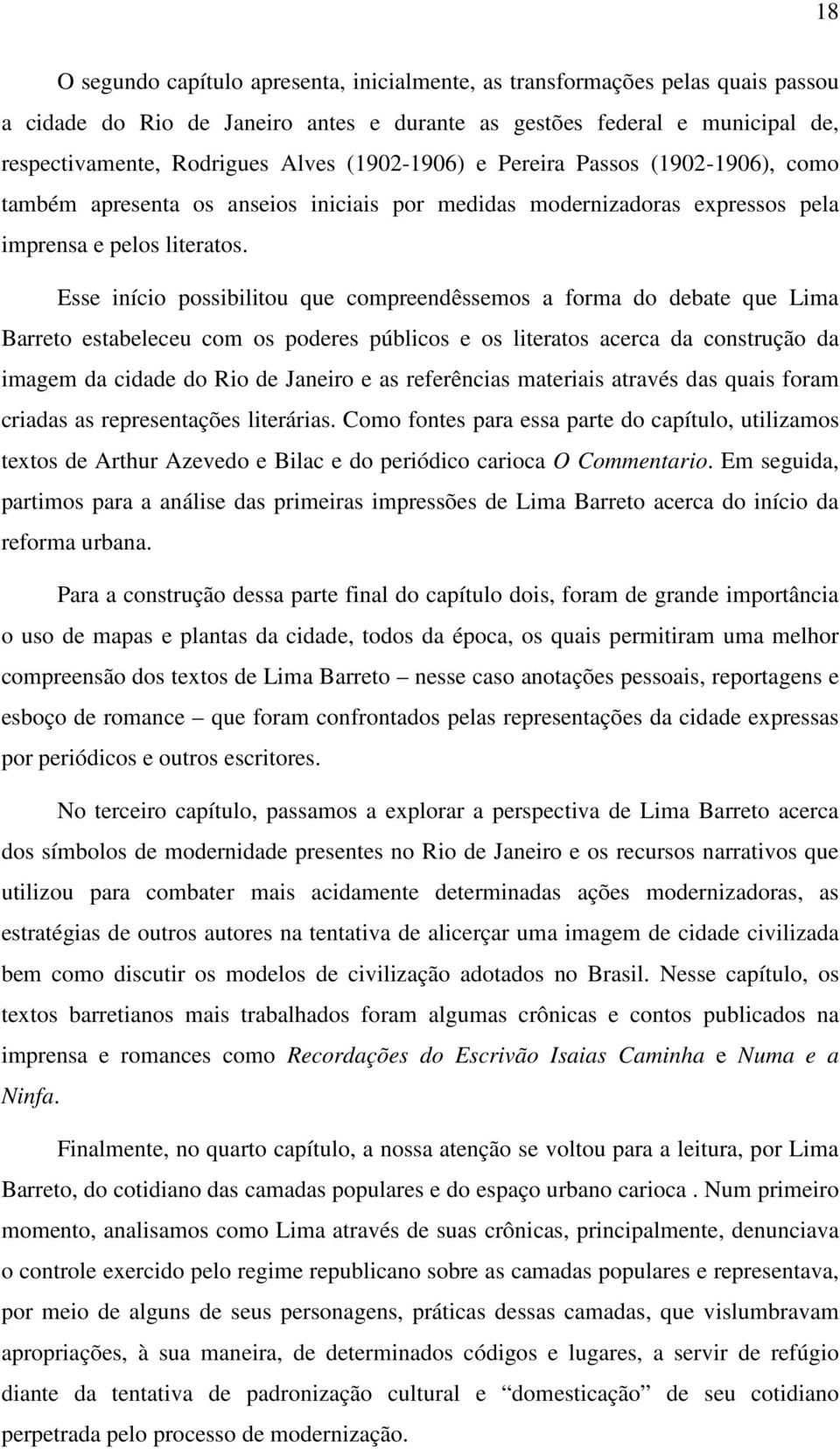 Esse início possibilitou que compreendêssemos a forma do debate que Lima Barreto estabeleceu com os poderes públicos e os literatos acerca da construção da imagem da cidade do Rio de Janeiro e as