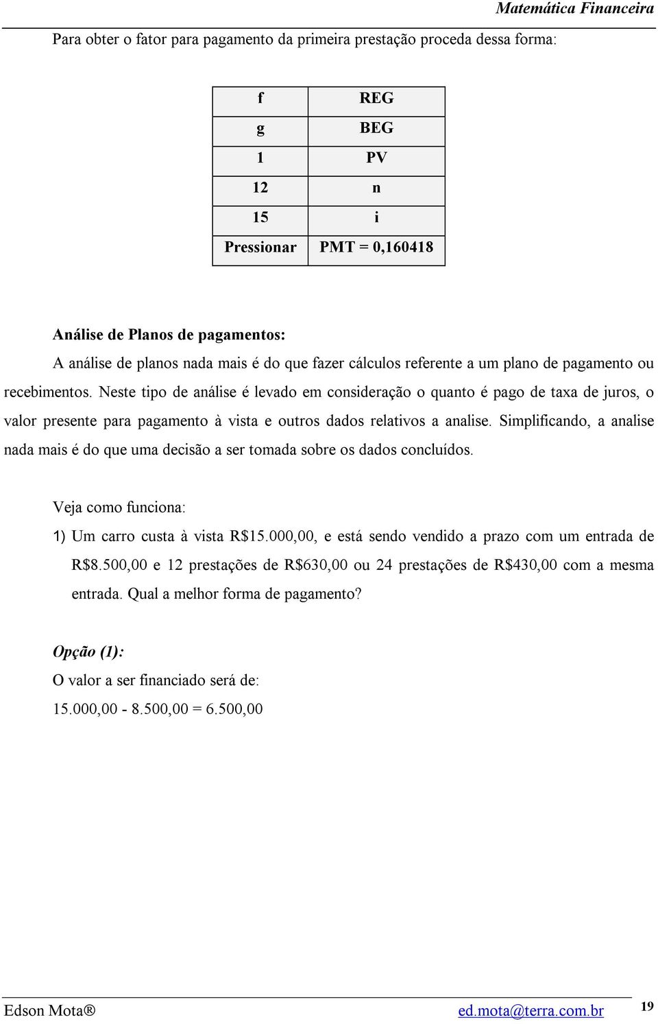 Neste tipo de análise é levado em consideração o quanto é pago de taxa de juros, o valor presente para pagamento à vista e outros dados relativos a analise.