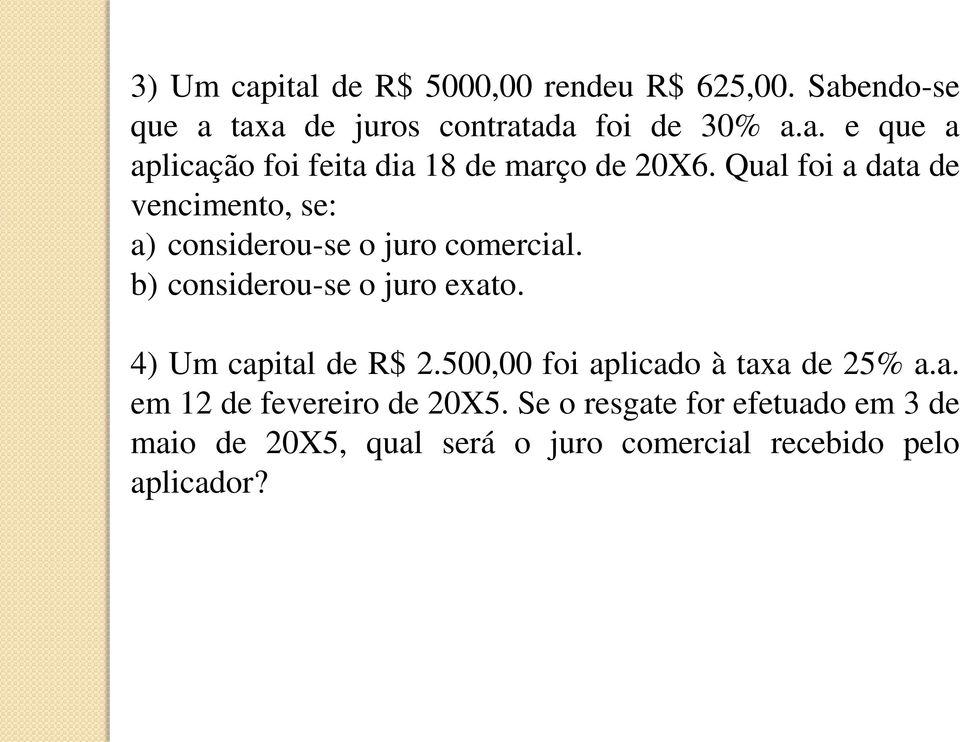 4) Um capital de R$ 2.500,00 foi aplicado à taxa de 25% a.a. em 12 de fevereiro de 20X5.