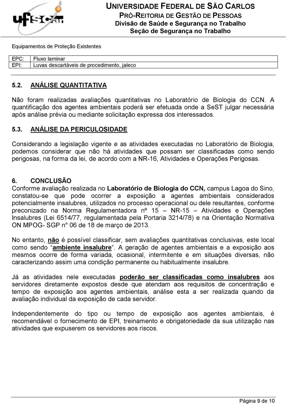 A quantificação dos agentes ambientais poderá ser efetuada onde a SeST julgar necessária após análise prévia ou mediante solicitação expressa dos interessados. 5.3.