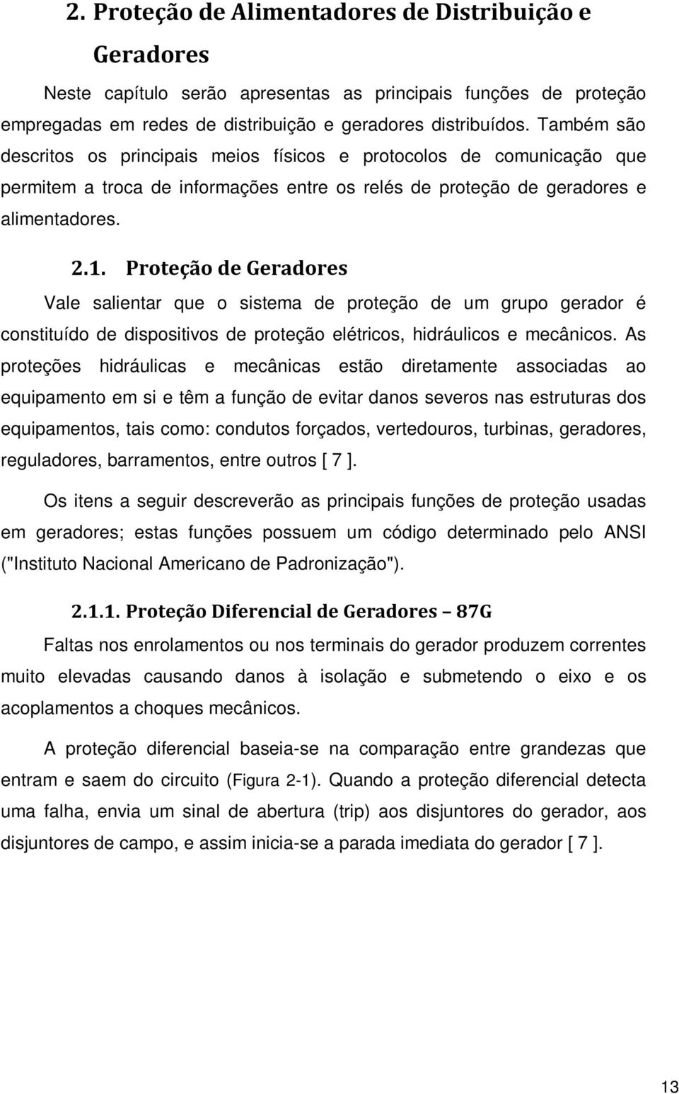 Proteção de Geradores Vale salientar que o sistema de proteção de um grupo gerador é constituído de dispositivos de proteção elétricos, hidráulicos e mecânicos.