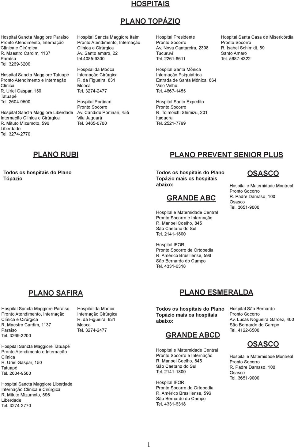 Mituto Mizumoto, 596 Liberdade Tel. 3274-2770 Hospital Sancta Maggiore Itaim Pronto Atendimento, Internação Clínica e Cirúrgica Av. Santo amaro, 22 tel.4085-9300 Hospital da Internação Cirúrgica Tel.