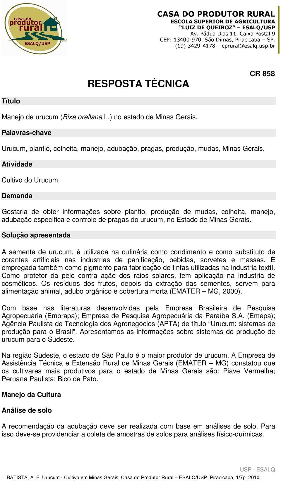 Solução apresentada A semente de urucum, é utilizada na cuiinária como condimento e como substituto de corantes artificiais nas industrias de panificação, bebidas, sorvetes e massas.