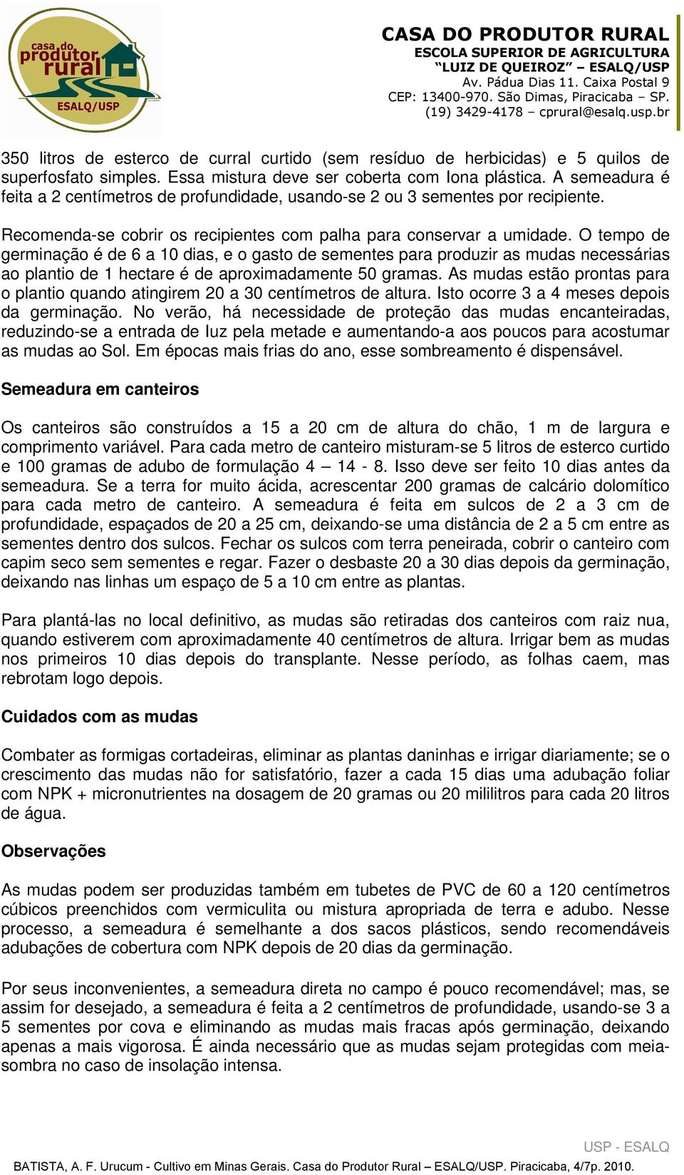 O tempo de germinação é de 6 a 10 dias, e o gasto de sementes para produzir as mudas necessárias ao plantio de 1 hectare é de aproximadamente 50 gramas.