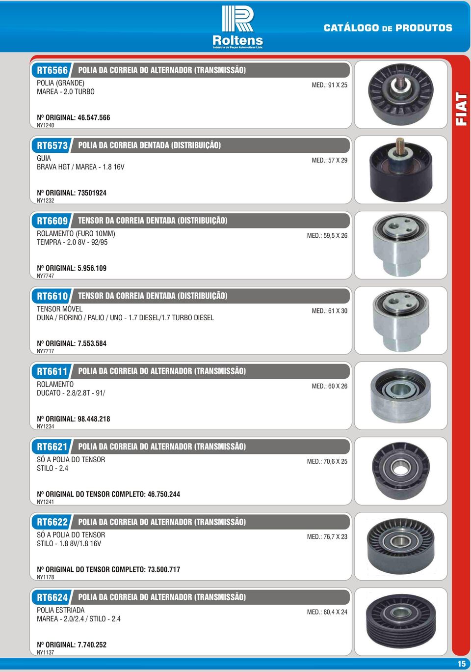 7 DIESEL/1.7 TURBO DIESEL MED.: 61 X 30 Nº ORIGINAL: 7.553.584 NY7717 RT6611 ROLAMENTO DUCATO - 2.8/2.8T - 91/ MED.: 60 X 26 Nº ORIGINAL: 98.448.218 NY1234 RT6621 STILO - 2.4 MED.