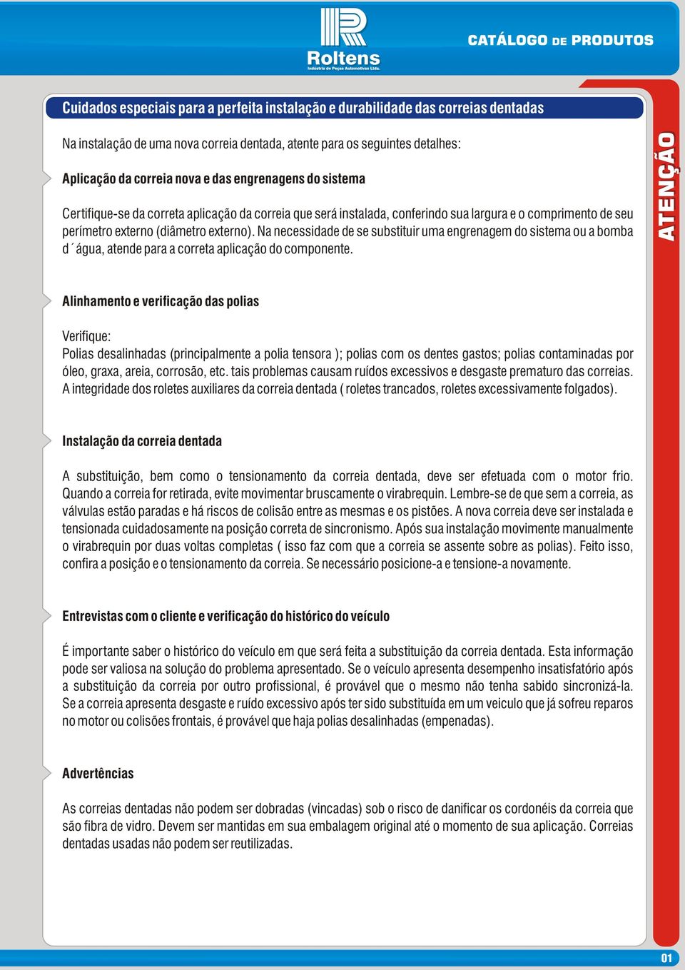 Na necessidade de se substituir uma engrenagem do sistema ou a bomba d água, atende para a correta aplicação do componente.