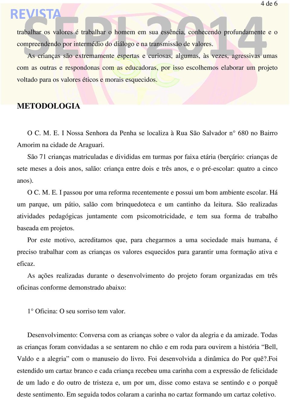 éticos e morais esquecidos. METODOLOGIA O C. M. E. I Nossa Senhora da Penha se localiza à Rua São Salvador n 680 no Bairro Amorim na cidade de Araguari.